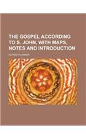 The Gospel According to S. John, with Maps, Notes and Introduction