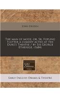 The Man of Mode, Or, Sr. Fopling Flutter a Comedy Acted at the Duke's Theatre / By Sir George Etherege. (1684)