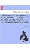 Observations on Objects Interesting to the Highlands of Scotland, Particularly to Inverness and Inverness-Shire. [By Invernessicus, i.e. Lachlan Mackintosh. with Notes.]: (English)