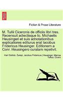 M. Tullii Ciceronis de Officiis Libri Tres. Recensuit Adiectisque IO. Michaelis Heusingeri Et Suis Adnotationibus Explicatiores Editurus Erat Iacobus Fridericus Heusinger. Editionem a Conr. Heusingero Curatam Repetivit.