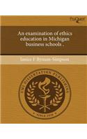 An Examination of Ethics Education in Michigan Business Schools .