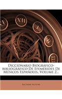 Diccionario Biogr Fico-Bibliogr Fico de Efem Rides de M Sicos Espa Oles, Volume 2...