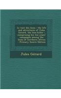 Le Tuer Des Lions: The Life and Adventures of Jules Gerard, the Lion-Killer; Comprising His Ten Years' Campaigns Among the Lions of Northern Africa