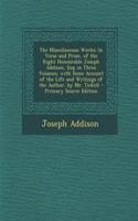 The Miscellaneous Works: In Verse and Prose, of the Right Honourable Joseph Addison, Esq; In Three Volumes. with Some Account of the Life and Writings of the Author. by Mr. 