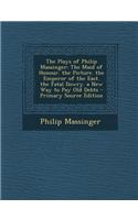 The Plays of Philip Massinger: The Maid of Honour. the Picture. the Emperor of the East. the Fatal Dowry. a New Way to Pay Old Debts