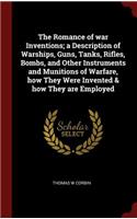 The Romance of war Inventions; a Description of Warships, Guns, Tanks, Rifles, Bombs, and Other Instruments and Munitions of Warfare, how They Were Invented & how They are Employed