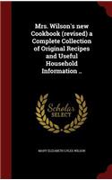 Mrs. Wilson's new Cookbook (revised) a Complete Collection of Original Recipes and Useful Household Information ..