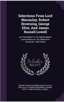 Selections From Lord Macaulay, Robert Browning, George Eliot, And James Russell Lowell: As Prescribed For The Matriculation Examinations At The Melbourne University: With Notes