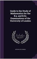 Guide to the Study of Mathematics for the B.a. and B.Sc. Examinations of the University of London