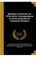 Musique Et Musiciens Au Xviie Siecle. Correspondance Et Oeuvre Musicales de Constantin Huygens