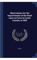 Observations for the Improvement of the Road Laws in Force in Lower Canada, in 1825