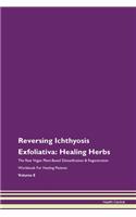 Reversing Ichthyosis Exfoliativa: Healing Herbs The Raw Vegan Plant-Based Detoxification & Regeneration Workbook For Healing Patients Volume 8