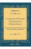 Liuprandi Episcopi Cremonensis Opera Omnia: In Usum Scholarum Ex Monumentis Germaniae Historicis Recusa (Classic Reprint)