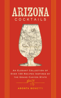 Arizona Cocktails: An Elegant Collection of Over 100 Recipes Inspired by the Grand Canyon State