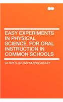 Easy Experiments in Physical Science. for Oral Instruction in Common Schools