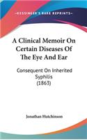 A Clinical Memoir on Certain Diseases of the Eye and Ear