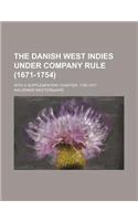 The Danish West Indies Under Company Rule (1671-1754); With a Supplementary Chapter, 1755-1917
