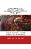 Christmas Carols For Alto Saxophone With Piano Accompaniment Sheet Music Book 1: 10 Easy Christmas Carols Sheet Music For Beginners