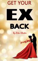 Get Your Ex Back: Fast Steps of How to Get Your Ex Back Into Your Relationship