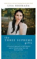 The Three Supreme Gifts: A Practical Approach to Self-Mastery and to Transforming Your Life Here and Now