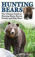 Hunting Bears: The Ultimate Guide to Hunting Black, Brown, Grizzly, and Polar Bears