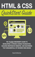 HTML and CSS QuickStart Guide: The Simplified Beginners Guide to Developing a Strong Coding Foundation, Building Responsive Websites, and Mastering the Fundamentals of Modern Web 