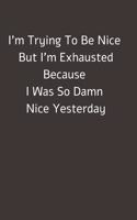 I'm Trying To Be Nice But I'm Exhausted Because I Was So Damn Nice Yesterday: Lined notebook