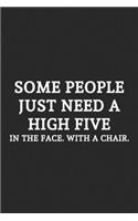 Some People Just Need A High Five In The Face. With A Chair