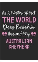 As A Matter Of Fact The World Does Revolve Around My Australian Shepherd