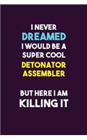I Never Dreamed I would Be A Super Cool Detonator Assembler But Here I Am Killing It: 6X9 120 pages Career Notebook Unlined Writing Journal