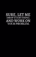 Sure, Let Me Drop Everything and Work On Your Problem.