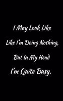 I May Look Like I'm Doing Nothing, but in My Head I'm Quite Busy.