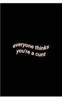 everyone thinks you're a cunt