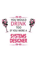 You Would Drink Too If You Were A Systems Designer