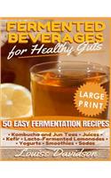 Fermented Beverages for Healthy Guts ***Large Print Edition***: 50 Easy Fermentation Recipes - Kombucha and Jun Teas, Juices, Kefir, Lacto-Fermented Lemonades, Yogurts, Smothies, Sodas