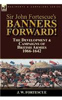 Sir John Fortescue's Banners Forward!-The Development & Campaigns of British Armies 1066-1642