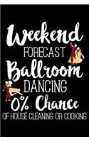 Weekend Forecast Ballroom Dancing 0% Chance of House Cleaning or Cooking: 120 Pages 6 X 9 Inches Journal