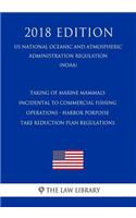 Taking of Marine Mammals Incidental to Commercial Fishing Operations - Harbor Porpoise Take Reduction Plan Regulations (Us National Oceanic and Atmospheric Administration Regulation) (Noaa) (2018 Edition)