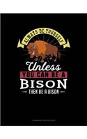 Always Be Yourself Unless You Can Be a Bison Then Be a Bison