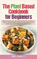 The Plant Based Cookbook for Beginners: More than 60 Delicious and Healthy Recipes for Everyday use.Perfect for Busy People!Includes a 4 Week Meal Plan
