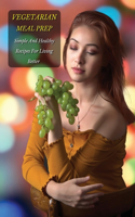 Vegetarian Meal Prep - Simple and Healthy Recipes for Living Better - Full Color Book: Tips And Tricks Bursting With Simple Shortcuts And Ideas To Make Cooking Easier, Get The Most Out Of Your Ingredients And Enhance Flavor With This C