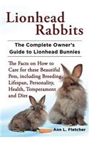 Lionhead Rabbits The Complete Owner's Guide to Lionhead Bunnies The Facts on How to Care for these Beautiful Pets, including Breeding, Lifespan, Personality, Health, Temperament and Diet