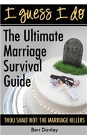 I Guess I Do: The Ultimate Marriage Survival Guide: Thou Shalt Not: The Marriage Killers