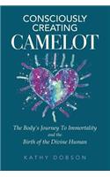 Consciously Creating Camelot: The Body's Journey to Immortality and the Birth of the Divine Human