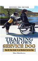 Training Your Own Service Dog: Step By Step Guide To An Obedient Service Dog (Revised 3rd Edition!)