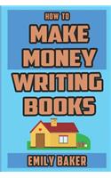 How to Make Money Writing Books: A Guide to Writing Great Fiction and the Business of Self-Publishing