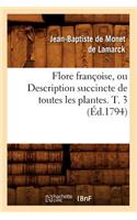 Flore Françoise, Ou Description Succincte de Toutes Les Plantes. T. 3 (Éd.1794): (Sciences)