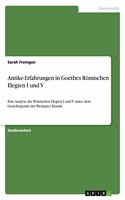 Antike-Erfahrungen in Goethes Römischen Elegien I und V: Eine Analyse der Römischen Elegien I und V unter dem Gesichtspunkt der Weimarer Klassik