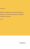 Histoire du règne de Louis XVI pendant les années ou l'on peuvait prévenir ou diriger la révolution française