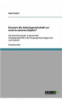 Existiert die Arbeitsgesellschaft nur noch in unseren Köpfen?: Die Entwicklung der so genannten Arbeitsgesellschaft in der Vergangenheit, Gegenwart und Zukunft(German)